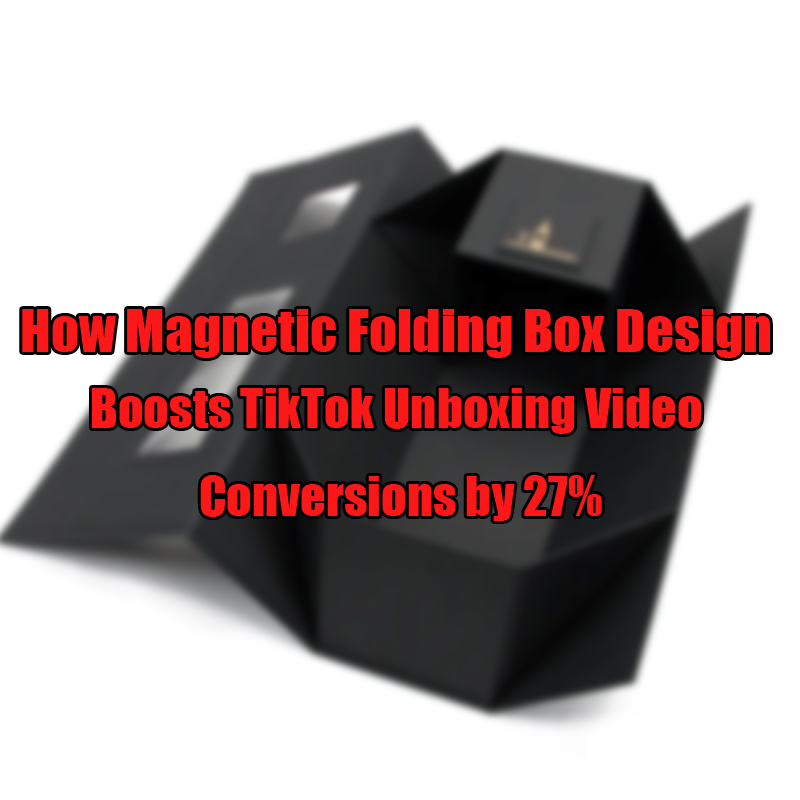 Hur magnetisk vikbar boxdesign ökar Tiktok Unboxing Video Conversioner med 27%